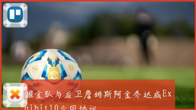 掘金队与后卫詹姆斯阿金乔达成Exhibit10合同协议