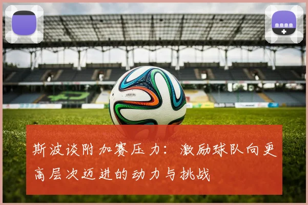 斯波谈附加赛压力：激励球队向更高层次迈进的动力与挑战