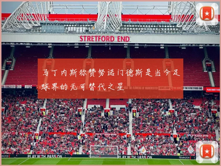马丁内斯称赞努诺门德斯是当今足球界的无可替代之星