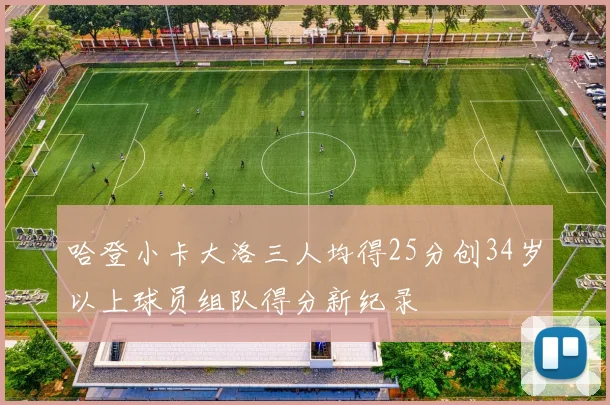 哈登小卡大洛三人均得25分创34岁以上球员组队得分新纪录