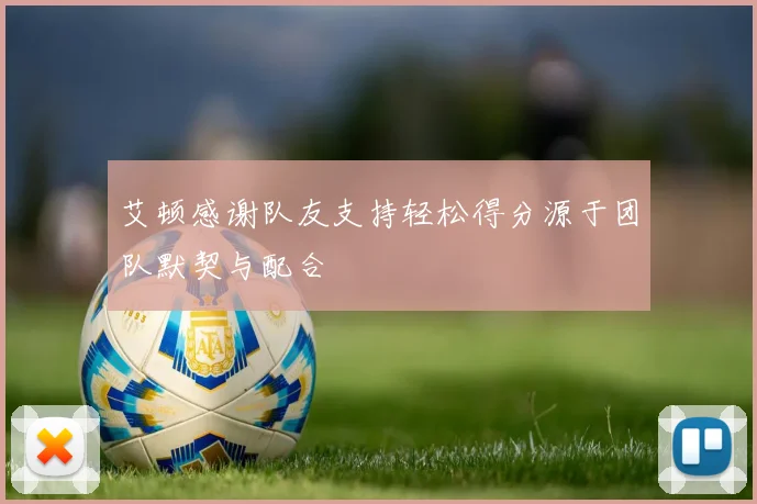 艾顿感谢队友支持轻松得分源于团队默契与配合