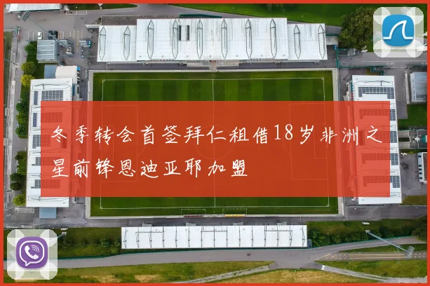冬季转会首签拜仁租借18岁非洲之星前锋恩迪亚耶加盟