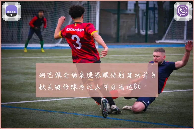 姆巴佩全场表现亮眼传射建功并贡献关键传球与过人评分高达86